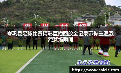 岑巩县足球比赛精彩直播回放全记录带你重温激烈赛场瞬间