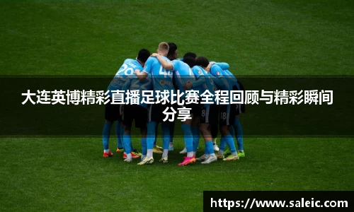 大连英博精彩直播足球比赛全程回顾与精彩瞬间分享