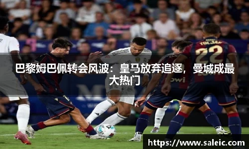 巴黎姆巴佩转会风波：皇马放弃追逐，曼城成最大热门
