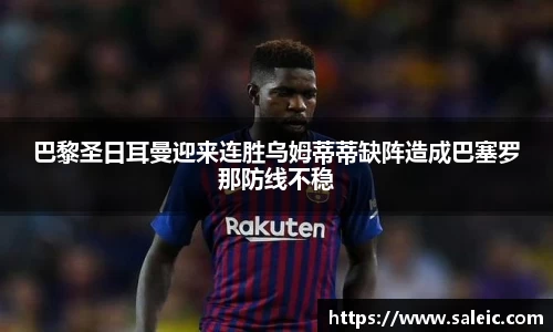 巴黎圣日耳曼迎来连胜乌姆蒂蒂缺阵造成巴塞罗那防线不稳